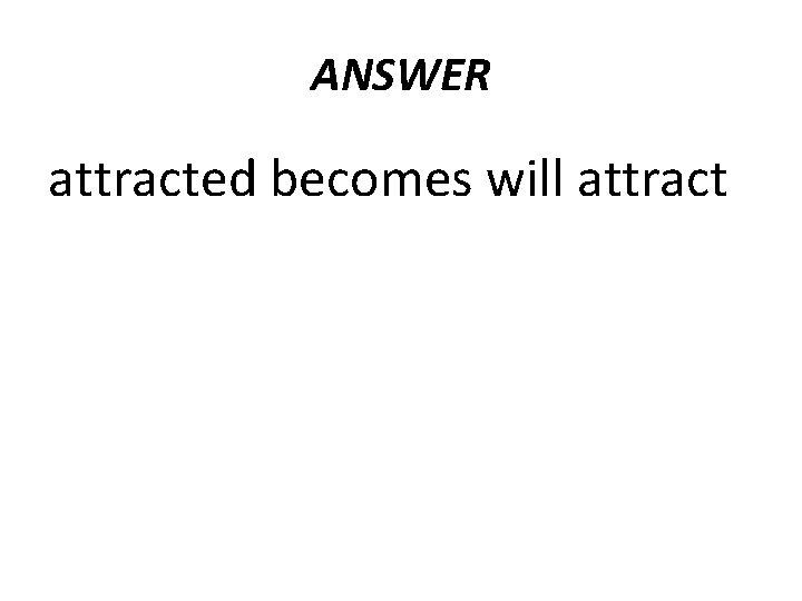 ANSWER attracted becomes will attract 