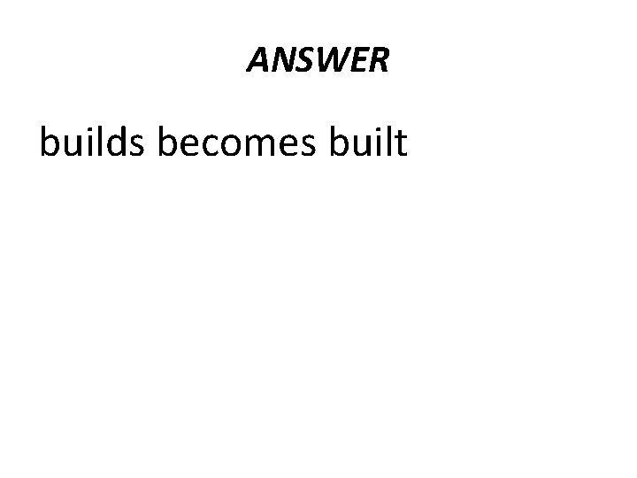 ANSWER builds becomes built 