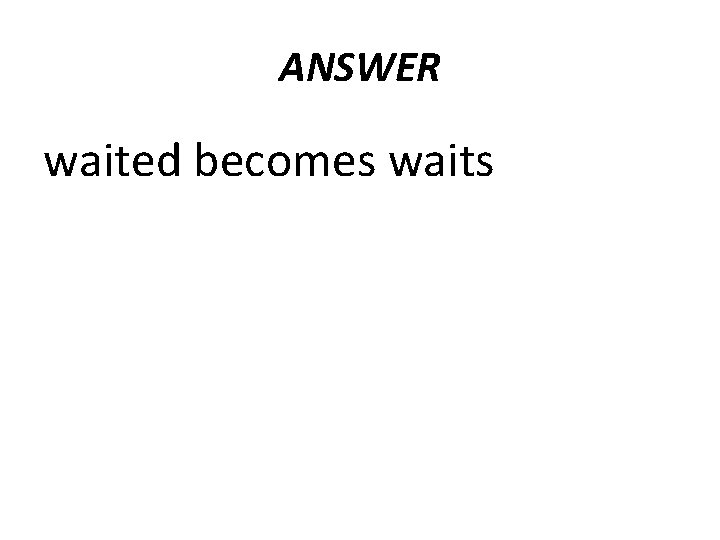 ANSWER waited becomes waits 