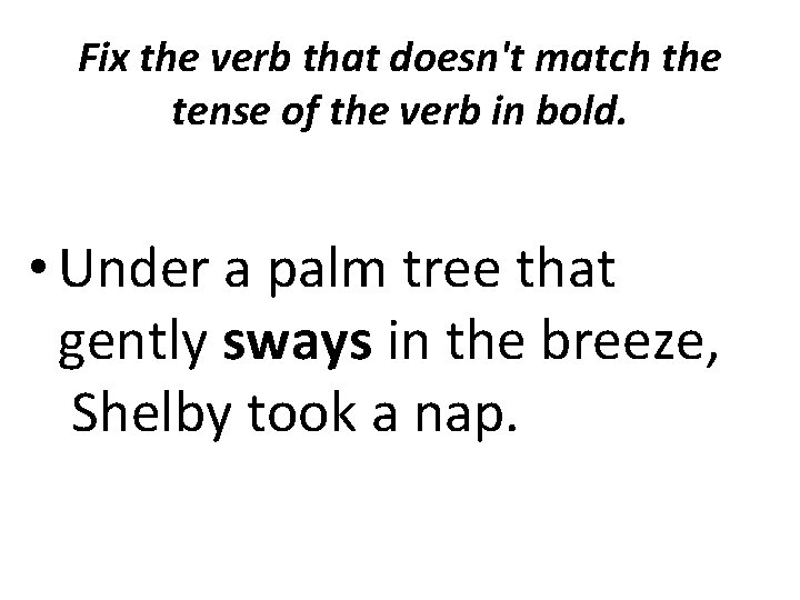 Fix the verb that doesn't match the tense of the verb in bold. •