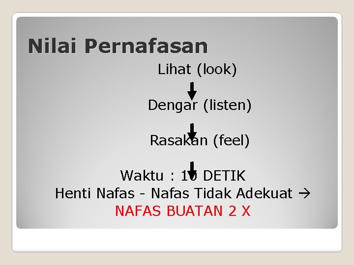 Nilai Pernafasan Lihat (look) Dengar (listen) Rasakan (feel) Waktu : 10 DETIK Henti Nafas