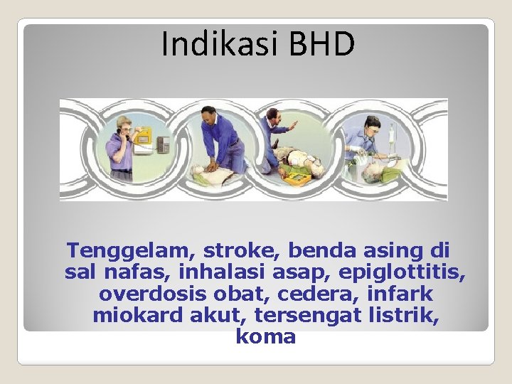 Indikasi BHD Tenggelam, stroke, benda asing di sal nafas, inhalasi asap, epiglottitis, overdosis obat,