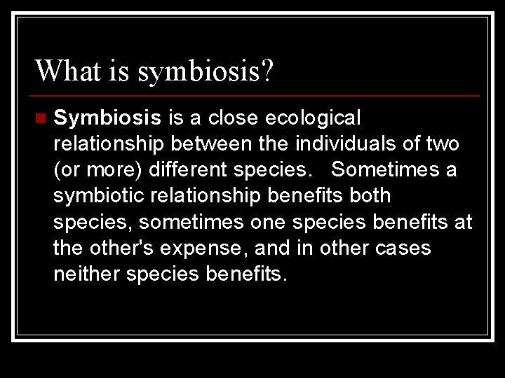 What is symbiosis? n Symbiosis is a close ecological relationship between the individuals of