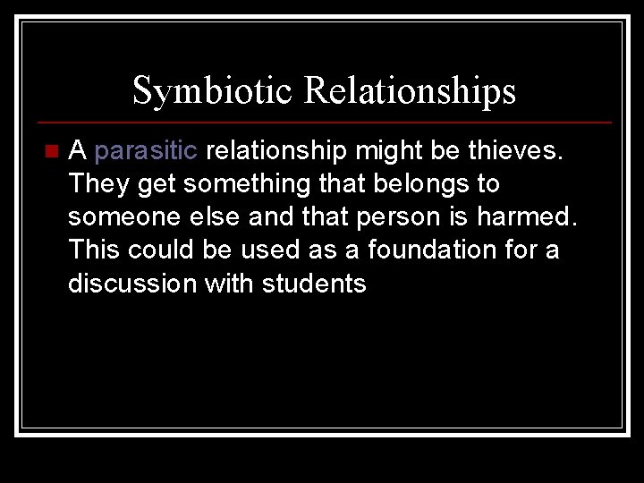 Symbiotic Relationships n A parasitic relationship might be thieves. They get something that belongs