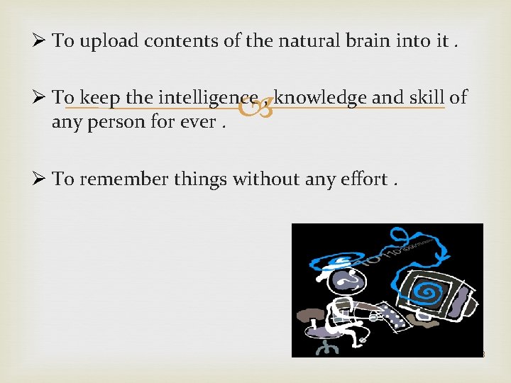 Ø To upload contents of the natural brain into it. Ø To keep the