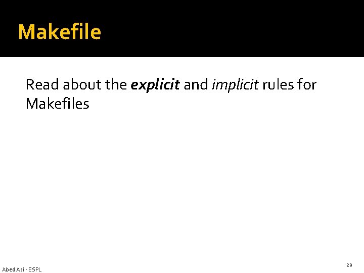 Makefile Read about the explicit and implicit rules for Makefiles Abed Asi - ESPL Makefile Read about the explicit and implicit rules for Makefiles Abed Asi - ESPL