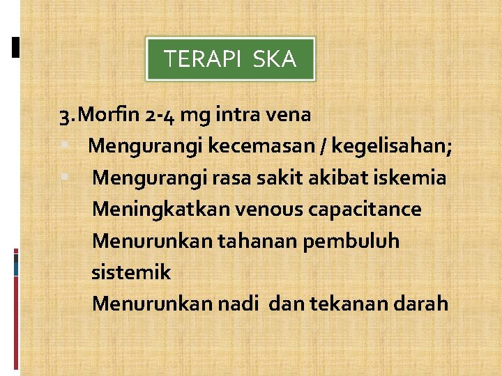 TERAPI SKA 3. Morfin 2 -4 mg intra vena Mengurangi kecemasan / kegelisahan; Mengurangi