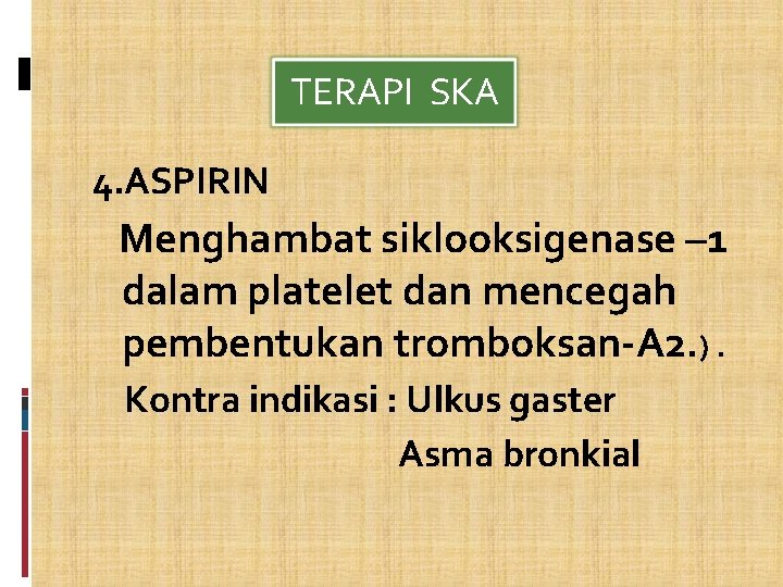 TERAPI SKA 4. ASPIRIN Menghambat siklooksigenase – 1 dalam platelet dan mencegah pembentukan tromboksan-A