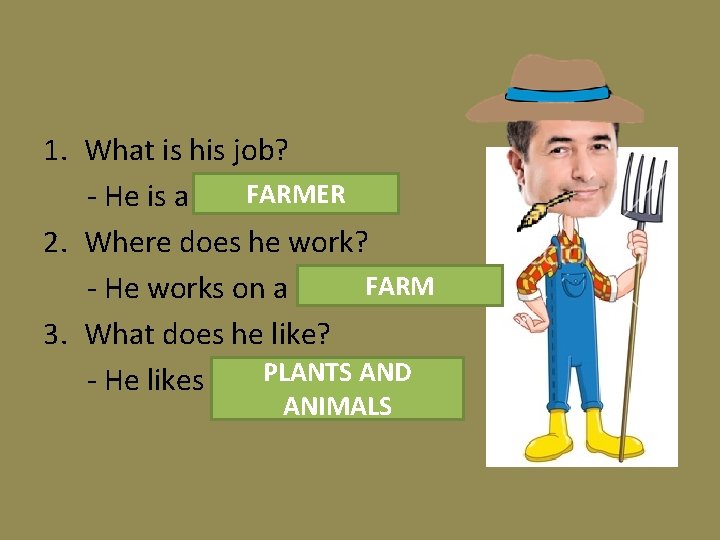 1. What is his job? FARMER - He is a …………. 2. Where does