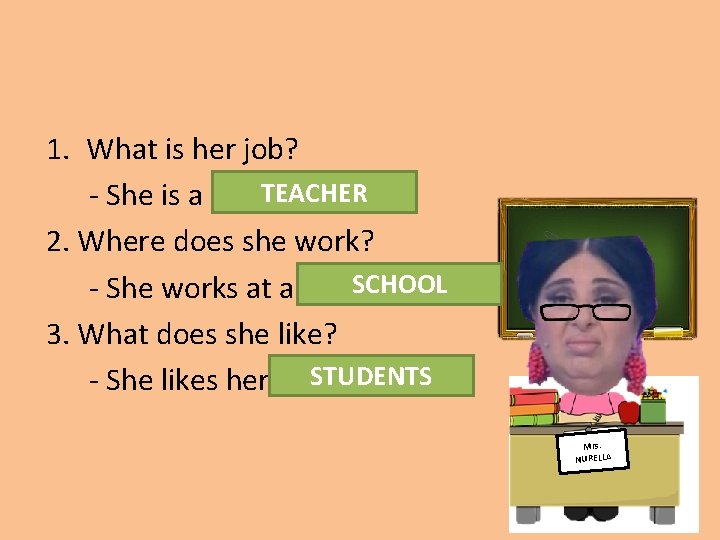 1. What is her job? TEACHER - She is a ……………. . 2. Where