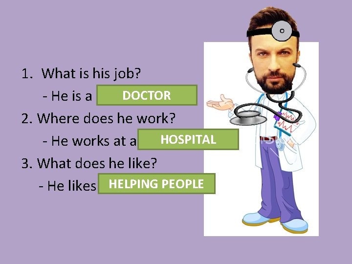 1. What is his job? DOCTOR - He is a …………. . . 2.