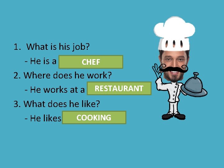 1. What is his job? - He is a ……… CHEF 2. Where does