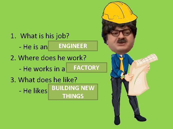 1. What is his job? ENGINEER - He is an ……… 2. Where does