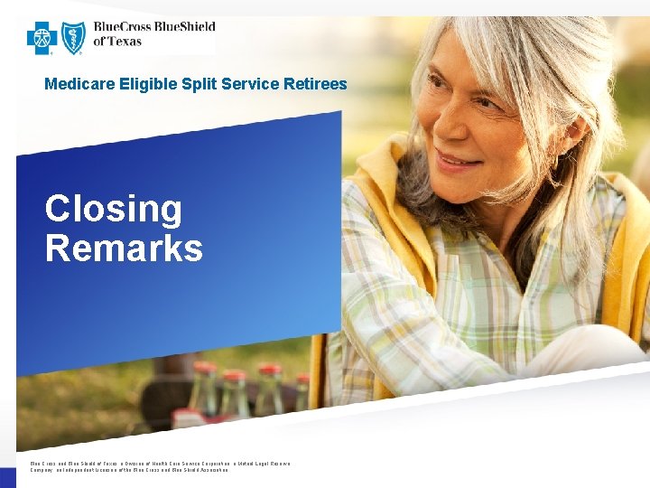 Medicare Eligible Split Service Retirees Closing Remarks Blue Cross and Blue Shield of Texas, Medicare Eligible Split Service Retirees Closing Remarks Blue Cross and Blue Shield of Texas,