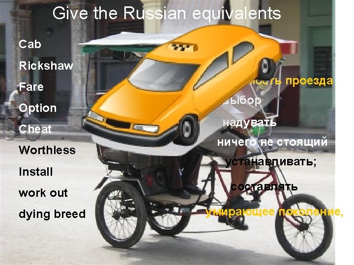Give the Russian equivalents GIVE THE RUSSIAN EQUIVALENTS Cab Rickshaw Fare Option Cheat Worthless