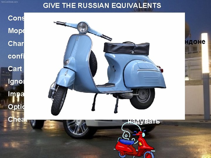 GIVE THE RUSSIAN EQUIVALENTS Conscious Moped Charing Cross confine sb/sth to sth Cart Ignore