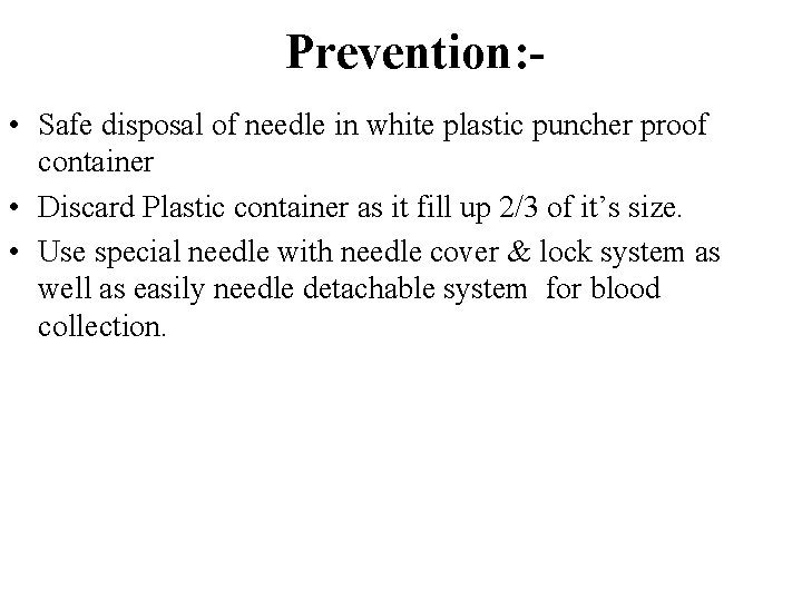 Prevention: • Safe disposal of needle in white plastic puncher proof container • Discard