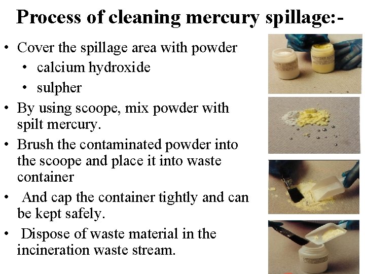 Process of cleaning mercury spillage: • Cover the spillage area with powder • calcium
