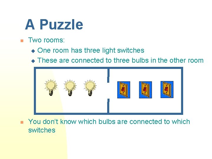 A Puzzle n n Two rooms: u One room has three light switches u