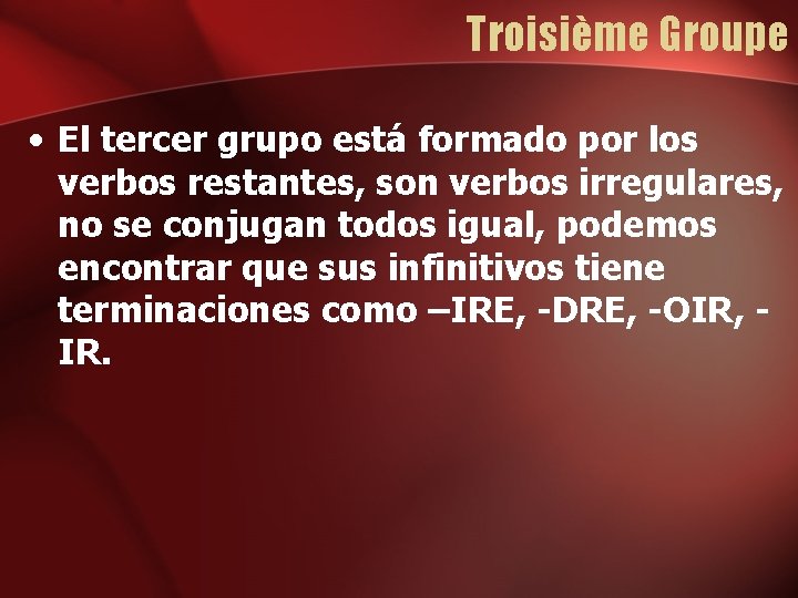 Troisième Groupe • El tercer grupo está formado por los verbos restantes, son verbos