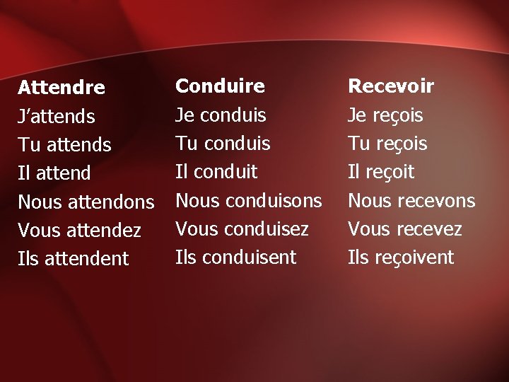 Attendre J’attends Tu attends Il attend Nous attendons Vous attendez Ils attendent Conduire Je