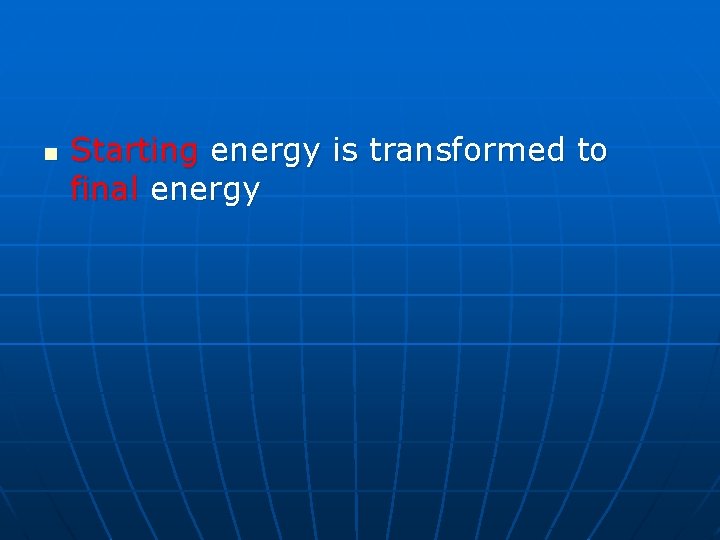 n Starting energy is transformed to final energy 