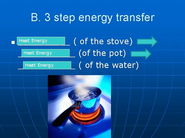 B. 3 step energy transfer _____ ( of the stove) Heat Energy ______ (of