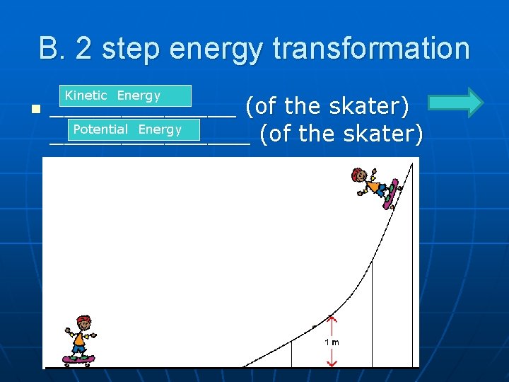 B. 2 step energy transformation n Kinetic Energy _______ (of the skater) Potential Energy