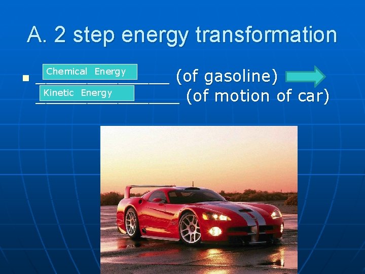 A. 2 step energy transformation n _______ (of gasoline) Kinetic Energy _______ (of motion