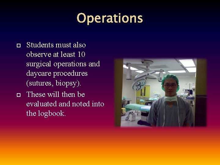 Operations Students must also observe at least 10 surgical operations and daycare procedures (sutures,