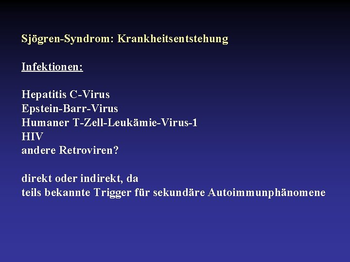 Sjögren-Syndrom: Krankheitsentstehung Infektionen: Hepatitis C-Virus Epstein-Barr-Virus Humaner T-Zell-Leukämie-Virus-1 HIV andere Retroviren? direkt oder indirekt,