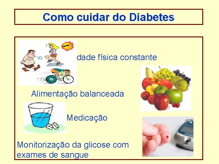 Como cuidar do Diabetes Atividade física constante Alimentação balanceada Medicação Monitorização da glicose com