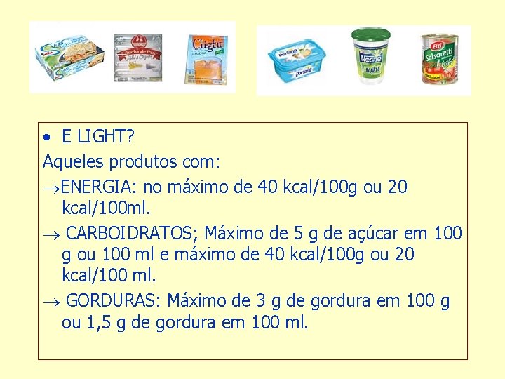  • E LIGHT? Aqueles produtos com: ENERGIA: no máximo de 40 kcal/100 g