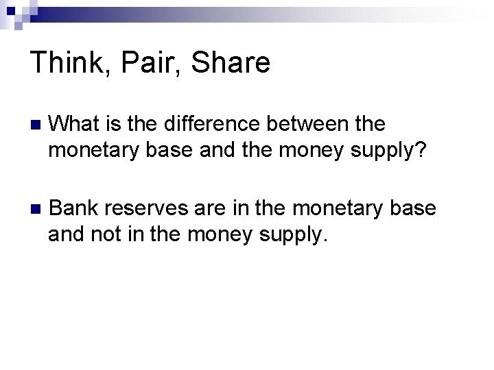 Think, Pair, Share n What is the difference between the monetary base and the