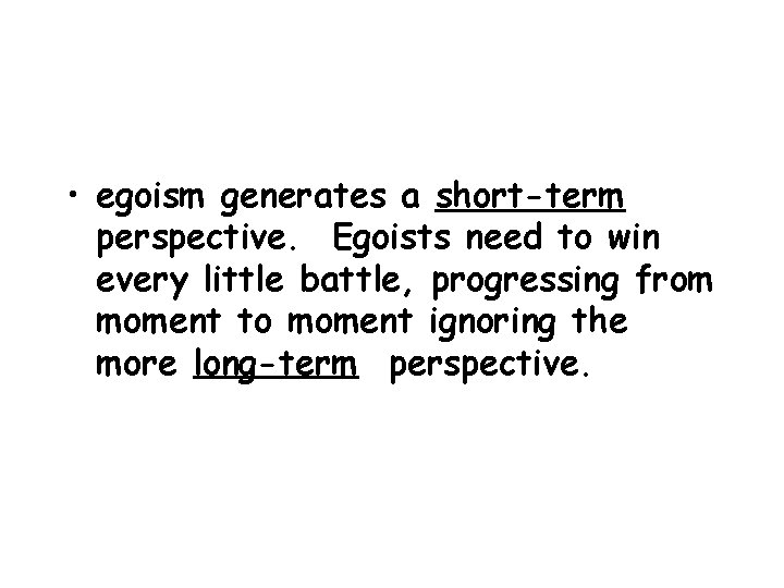  • egoism generates a short-term perspective. Egoists need to win every little battle,