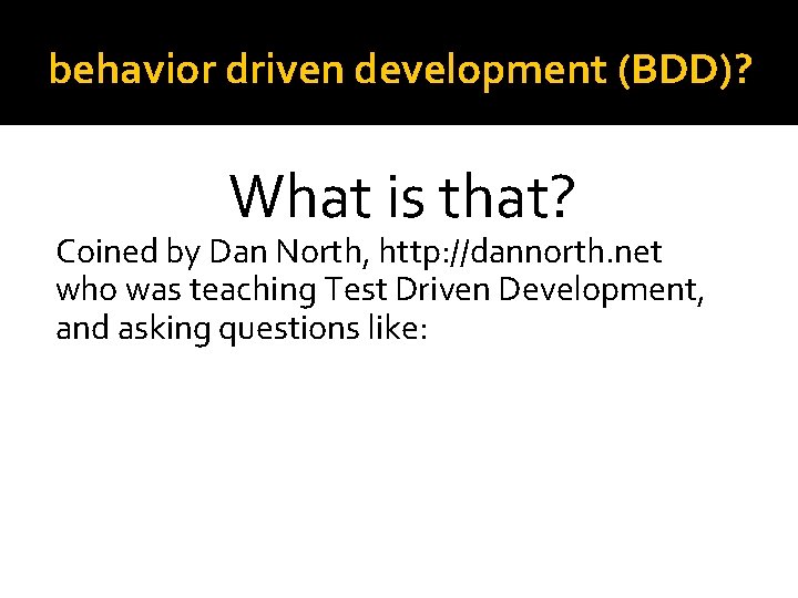 behavior driven development (BDD)? What is that? Coined by Dan North, http: //dannorth. net