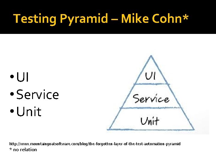 Testing Pyramid – Mike Cohn* • UI • Service • Unit http: //www. mountaingoatsoftware.