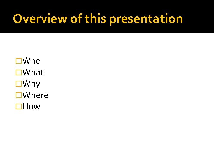 Overview of this presentation �Who �What �Why �Where �How 