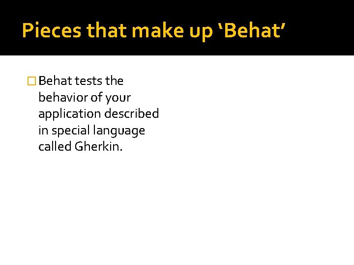 Pieces that make up ‘Behat’ � Behat tests the behavior of your application described