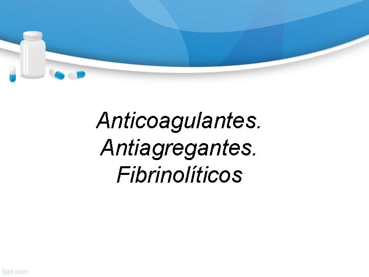 Anticoagulantes. Antiagregantes. Fibrinolíticos 