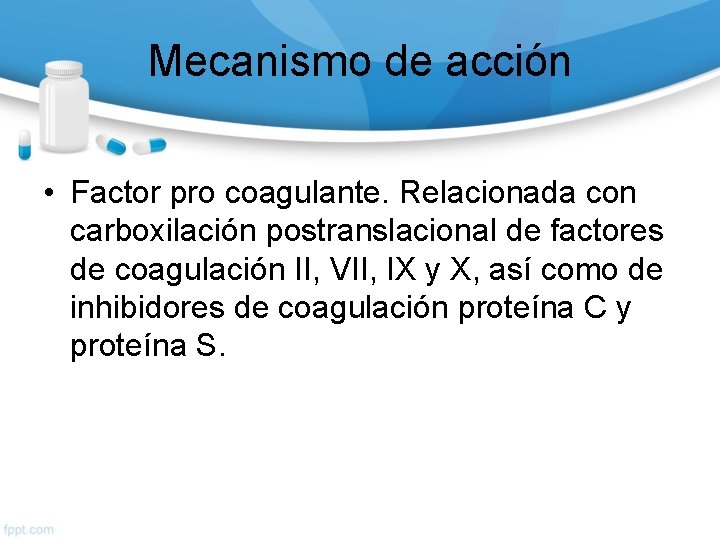 Mecanismo de acción • Factor pro coagulante. Relacionada con carboxilación postranslacional de factores de