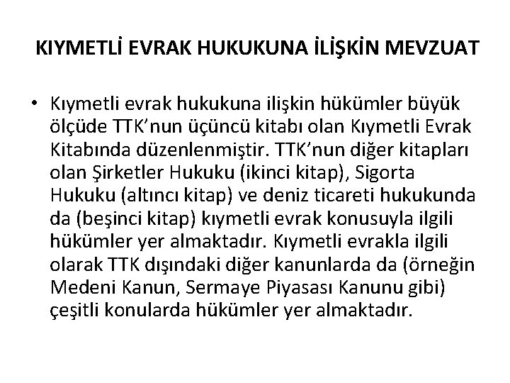 KIYMETLİ EVRAK HUKUKUNA İLİŞKİN MEVZUAT • Kıymetli evrak hukukuna ilişkin hükümler büyük ölçüde TTK’nun