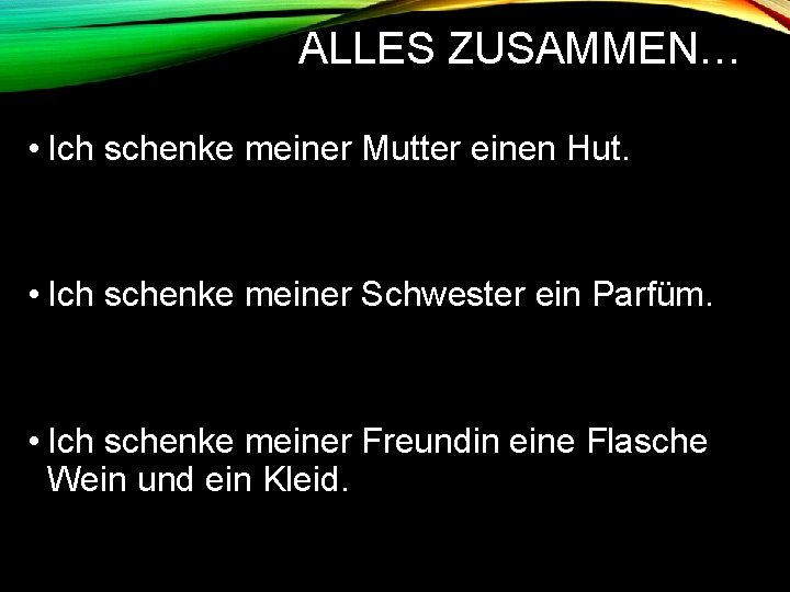 ALLES ZUSAMMEN… • Ich schenke meiner Mutter einen Hut. • Ich schenke meiner Schwester