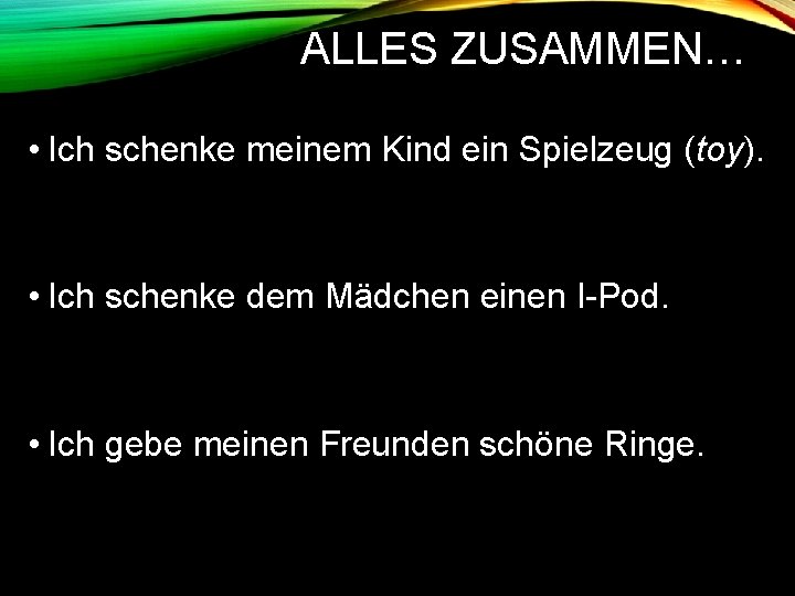 ALLES ZUSAMMEN… • Ich schenke meinem Kind ein Spielzeug (toy). • Ich schenke dem