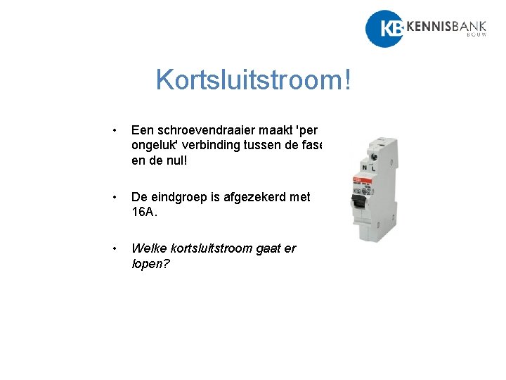 Kortsluitstroom! • Een schroevendraaier maakt 'per ongeluk' verbinding tussen de fase en de nul!