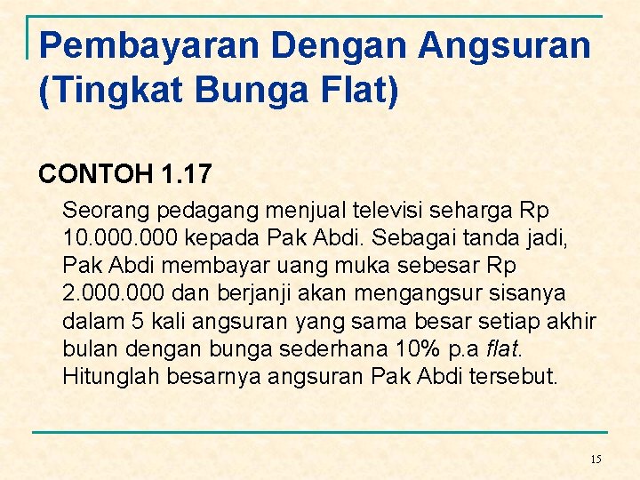 Pembayaran Dengan Angsuran (Tingkat Bunga Flat) CONTOH 1. 17 Seorang pedagang menjual televisi seharga