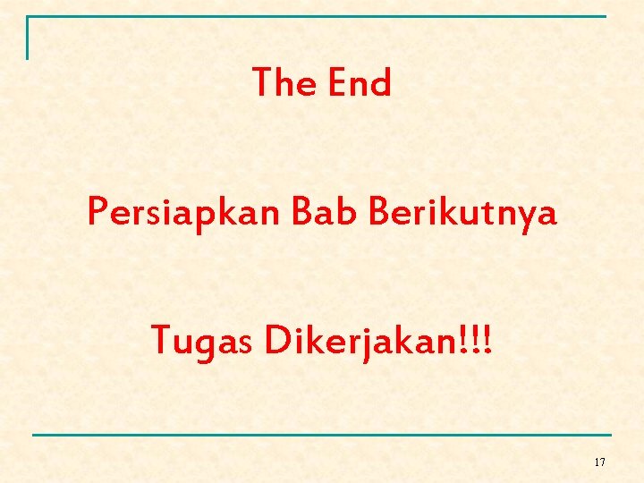 The End Persiapkan Bab Berikutnya Tugas Dikerjakan!!! 17 