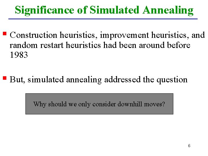 Significance of Simulated Annealing § Construction heuristics, improvement heuristics, and random restart heuristics had