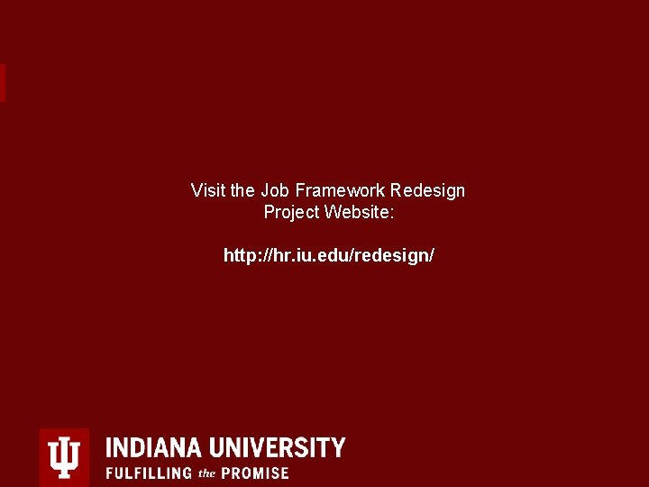 Visit the Job Framework Redesign Project Website: http: //hr. iu. edu/redesign/ 