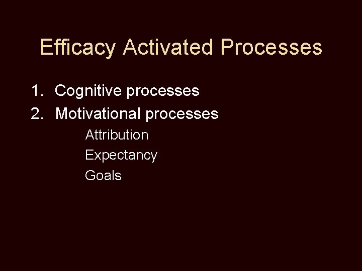 Efficacy Activated Processes 1. Cognitive processes 2. Motivational processes Attribution Expectancy Goals 